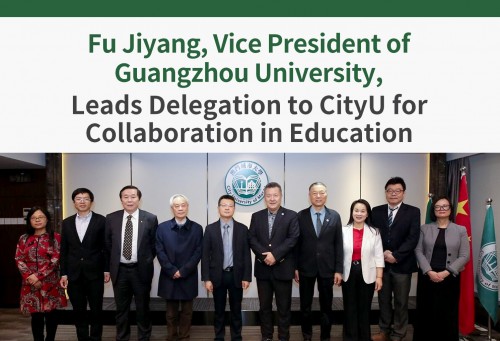 Fu Jiyang, Vice President of Guangzhou University, Leads Delegation to CityU for Collaboration in Ed...
